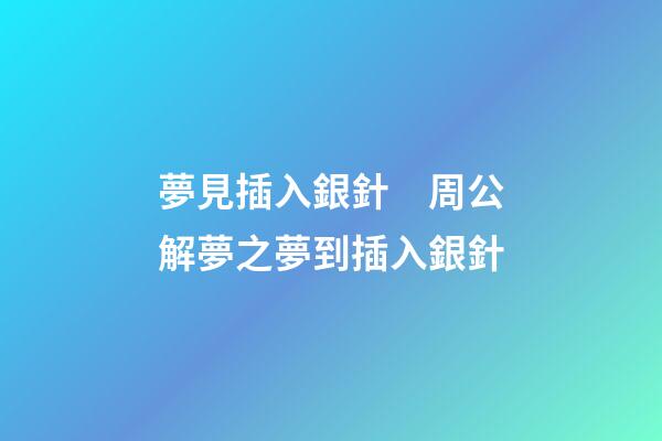 夢見插入銀針　周公解夢之夢到插入銀針